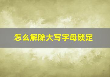 怎么解除大写字母锁定