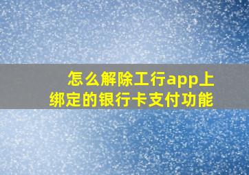 怎么解除工行app上绑定的银行卡支付功能