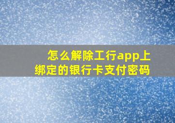 怎么解除工行app上绑定的银行卡支付密码