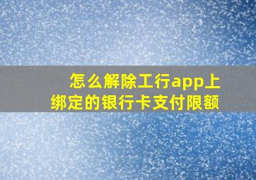 怎么解除工行app上绑定的银行卡支付限额