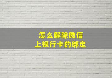 怎么解除微信上银行卡的绑定