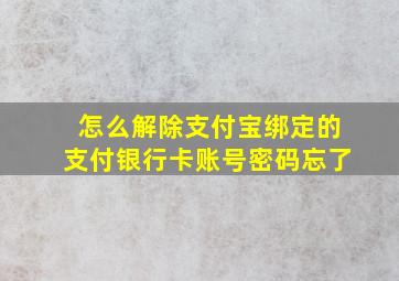 怎么解除支付宝绑定的支付银行卡账号密码忘了