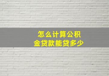 怎么计算公积金贷款能贷多少