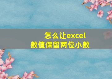 怎么让excel数值保留两位小数