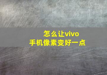 怎么让vivo手机像素变好一点