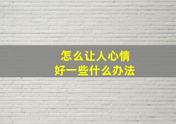 怎么让人心情好一些什么办法