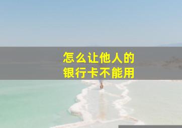 怎么让他人的银行卡不能用