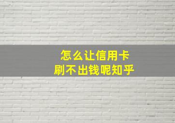 怎么让信用卡刷不出钱呢知乎