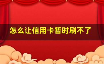 怎么让信用卡暂时刷不了