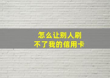 怎么让别人刷不了我的信用卡