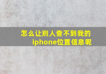 怎么让别人查不到我的iphone位置信息呢