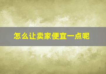 怎么让卖家便宜一点呢