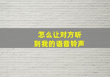 怎么让对方听到我的语音铃声