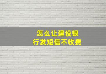 怎么让建设银行发短信不收费