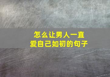 怎么让男人一直爱自己如初的句子