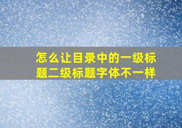 怎么让目录中的一级标题二级标题字体不一样