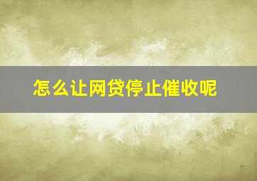 怎么让网贷停止催收呢