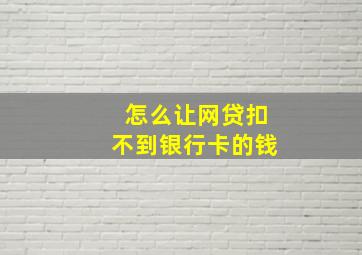 怎么让网贷扣不到银行卡的钱