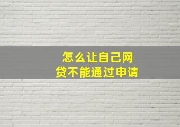 怎么让自己网贷不能通过申请