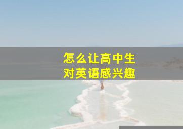 怎么让高中生对英语感兴趣