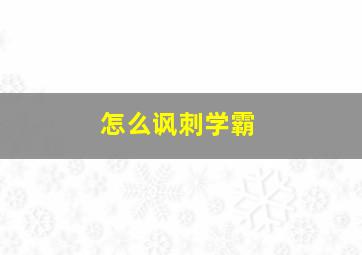 怎么讽刺学霸