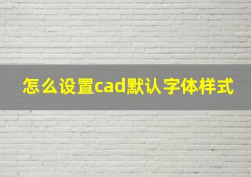 怎么设置cad默认字体样式