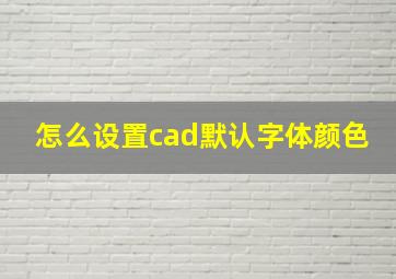 怎么设置cad默认字体颜色