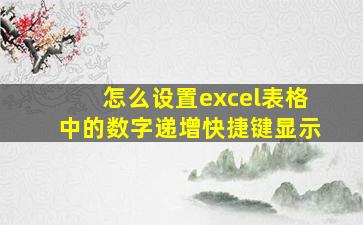 怎么设置excel表格中的数字递增快捷键显示