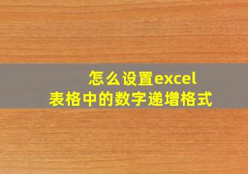 怎么设置excel表格中的数字递增格式