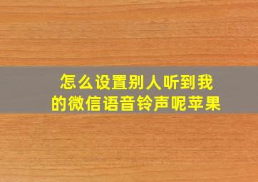 怎么设置别人听到我的微信语音铃声呢苹果