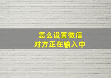 怎么设置微信对方正在输入中