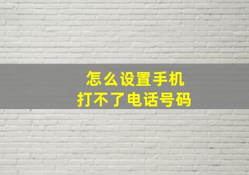 怎么设置手机打不了电话号码