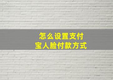 怎么设置支付宝人脸付款方式