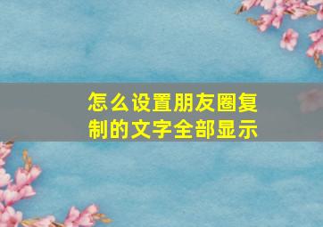 怎么设置朋友圈复制的文字全部显示