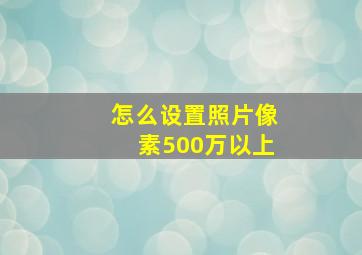 怎么设置照片像素500万以上