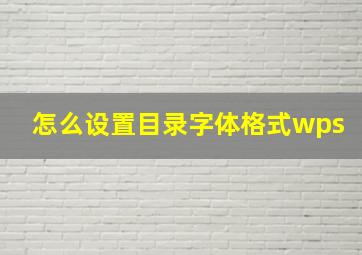 怎么设置目录字体格式wps