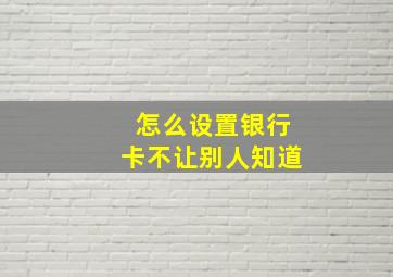 怎么设置银行卡不让别人知道