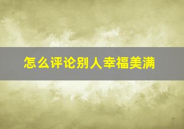 怎么评论别人幸福美满