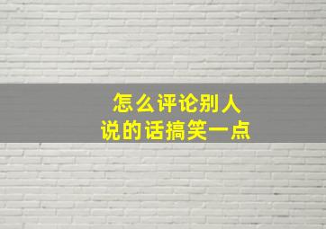 怎么评论别人说的话搞笑一点