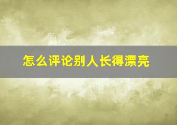 怎么评论别人长得漂亮