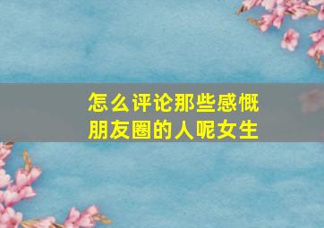 怎么评论那些感慨朋友圈的人呢女生