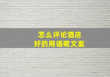 怎么评论酒店好的用语呢文案