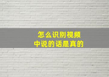 怎么识别视频中说的话是真的