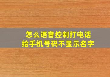 怎么语音控制打电话给手机号码不显示名字