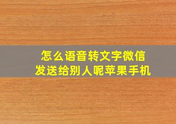 怎么语音转文字微信发送给别人呢苹果手机