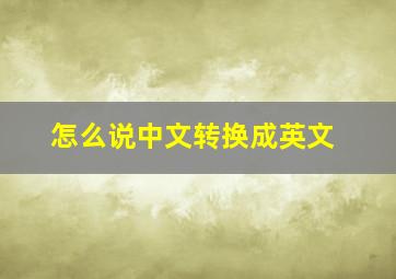 怎么说中文转换成英文