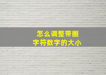 怎么调整带圈字符数字的大小