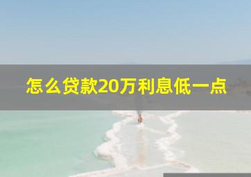 怎么贷款20万利息低一点