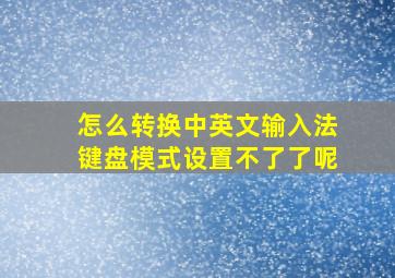 怎么转换中英文输入法键盘模式设置不了了呢