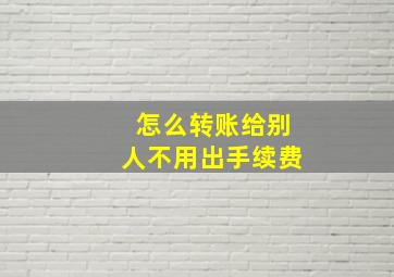 怎么转账给别人不用出手续费